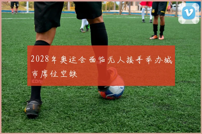 2028年奥运会面临无人接手举办城市席位空缺