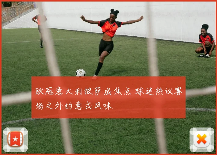 欧冠意大利披萨成焦点 球迷热议赛场之外的意式风味