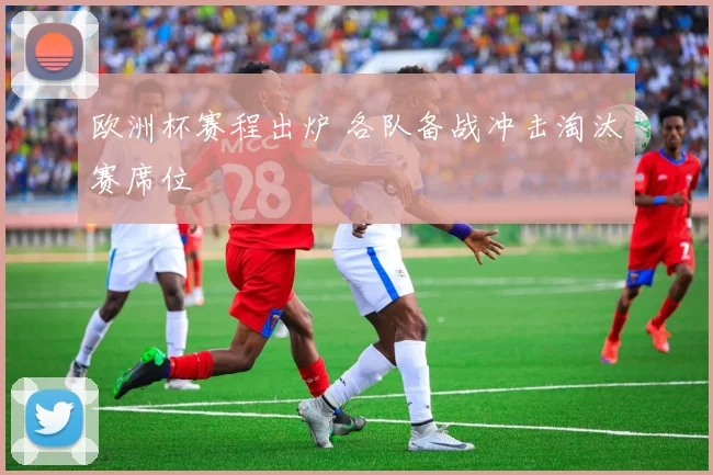 欧洲杯赛程出炉 各队备战冲击淘汰赛席位