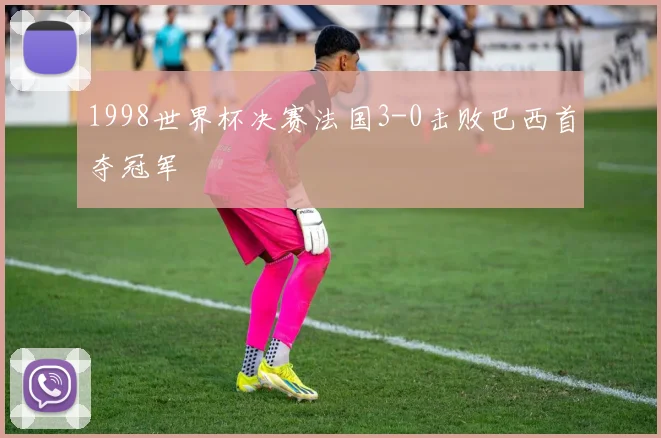 1998世界杯决赛法国3-0击败巴西首夺冠军