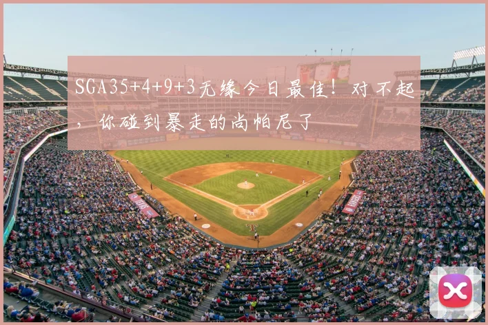 SGA35+4+9+3无缘今日最佳！对不起，你碰到暴走的尚帕尼了