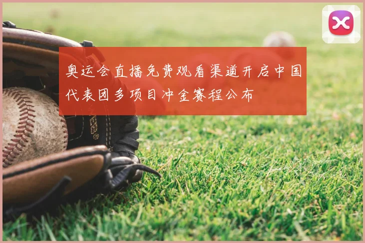 奥运会直播免费观看渠道开启中国代表团多项目冲金赛程公布