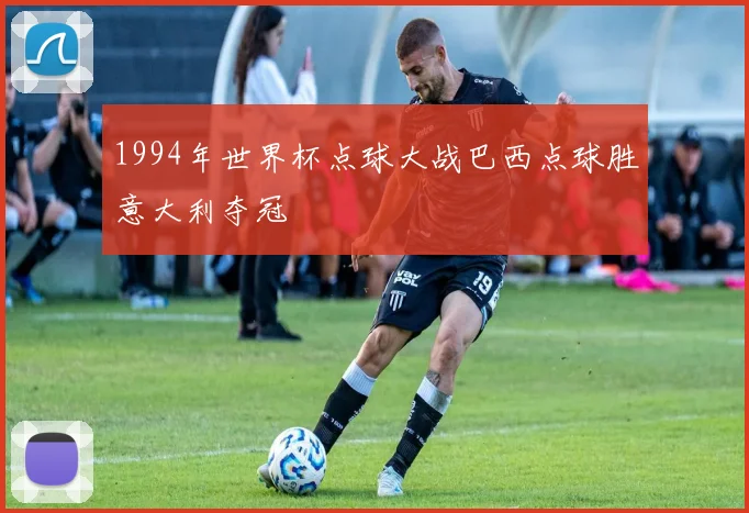 1994年世界杯点球大战巴西点球胜意大利夺冠