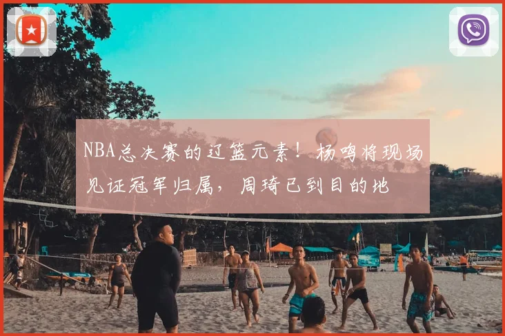 NBA总决赛的辽篮元素！杨鸣将现场见证冠军归属，周琦已到目的地