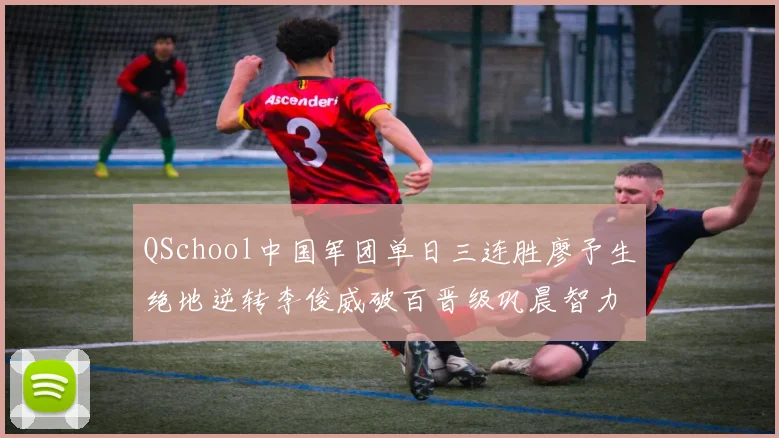 QSchool中国军团单日三连胜廖予生绝地逆转李俊威破百晋级巩晨智力克对手