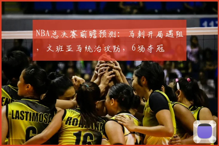 NBA总决赛前瞻预测：马刺开局遇阻，文班亚马统治攻防，6场夺冠