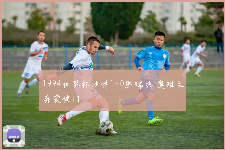 1994世界杯沙特1-0胜瑞典 奥维兰奔袭破门