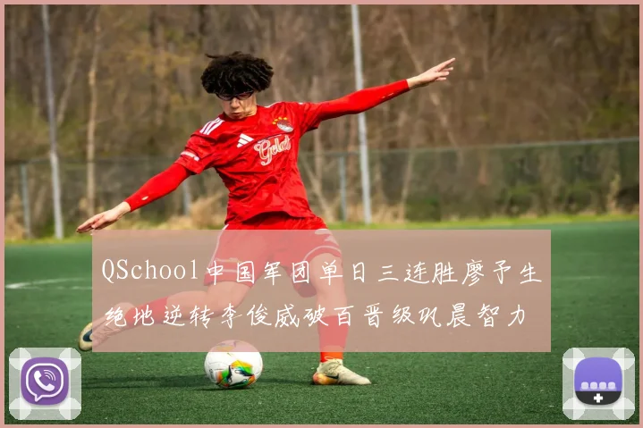 QSchool中国军团单日三连胜廖予生绝地逆转李俊威破百晋级巩晨智力克对手