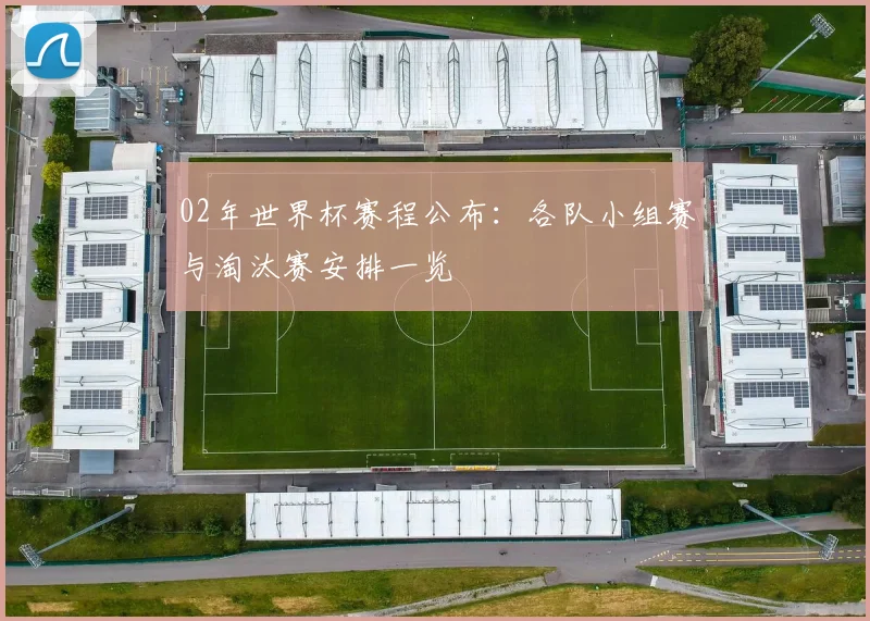 02年世界杯赛程公布：各队小组赛与淘汰赛安排一览