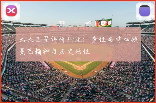 九大巨星评价科比：多位名将回顾曼巴精神与历史地位