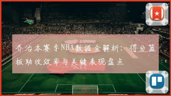 乔治本赛季NBA数据全解析：得分篮板助攻效率与关键表现盘点