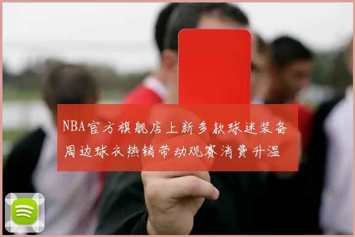 NBA官方旗舰店上新多款球迷装备 周边球衣热销带动观赛消费升温