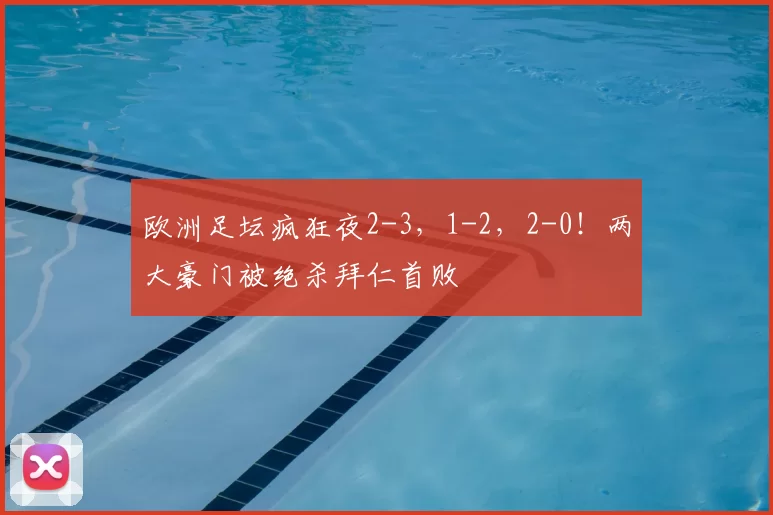 欧洲足坛疯狂夜2-3，1-2，2-0！两大豪门被绝杀拜仁首败