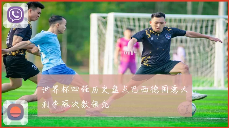 世界杯四强历史盘点巴西德国意大利夺冠次数领先