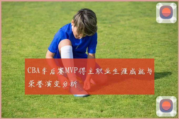 CBA季后赛MVP得主职业生涯成就与荣誉演变分析