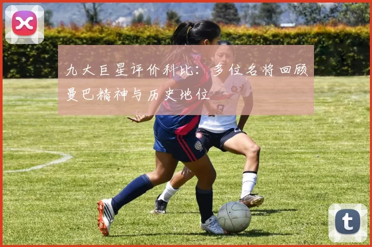 九大巨星评价科比：多位名将回顾曼巴精神与历史地位