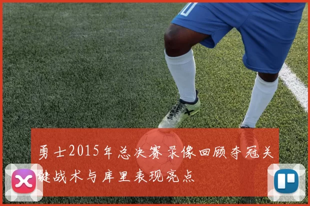 勇士2015年总决赛录像回顾夺冠关键战术与库里表现亮点