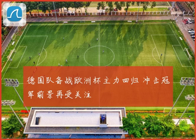 德国队备战欧洲杯主力回归 冲击冠军前景再受关注