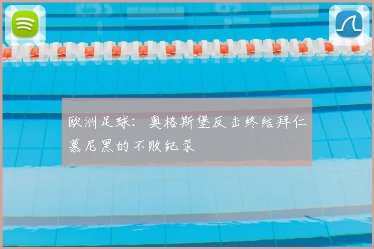 欧洲足球：奥格斯堡反击终结拜仁慕尼黑的不败纪录