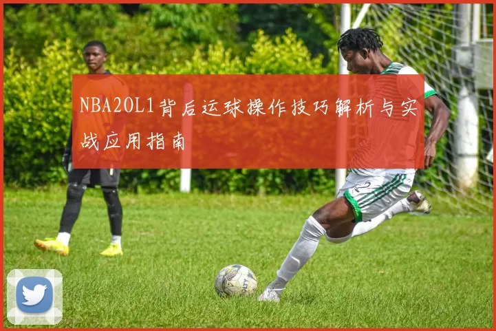 NBA2OL1背后运球操作技巧解析与实战应用指南