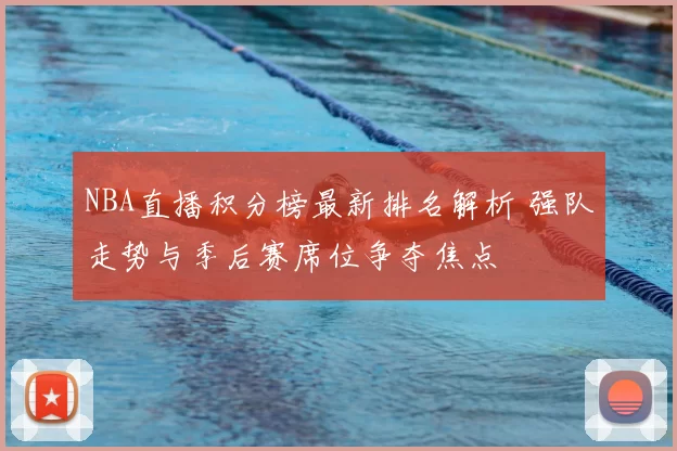 NBA直播积分榜最新排名解析 强队走势与季后赛席位争夺焦点