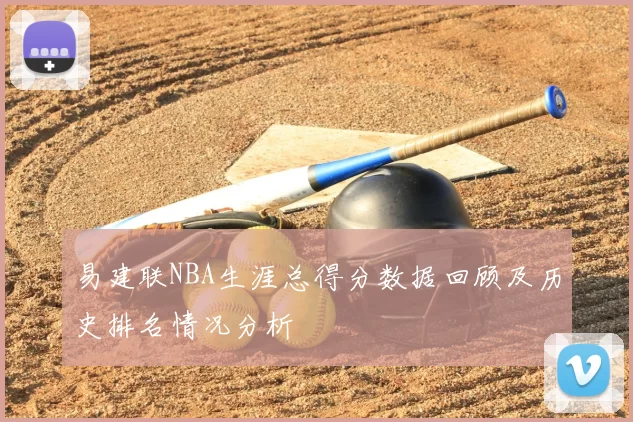 易建联NBA生涯总得分数据回顾及历史排名情况分析