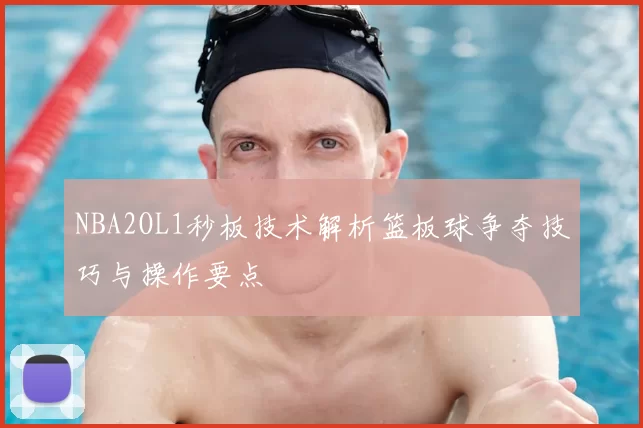 NBA2OL1秒板技术解析篮板球争夺技巧与操作要点