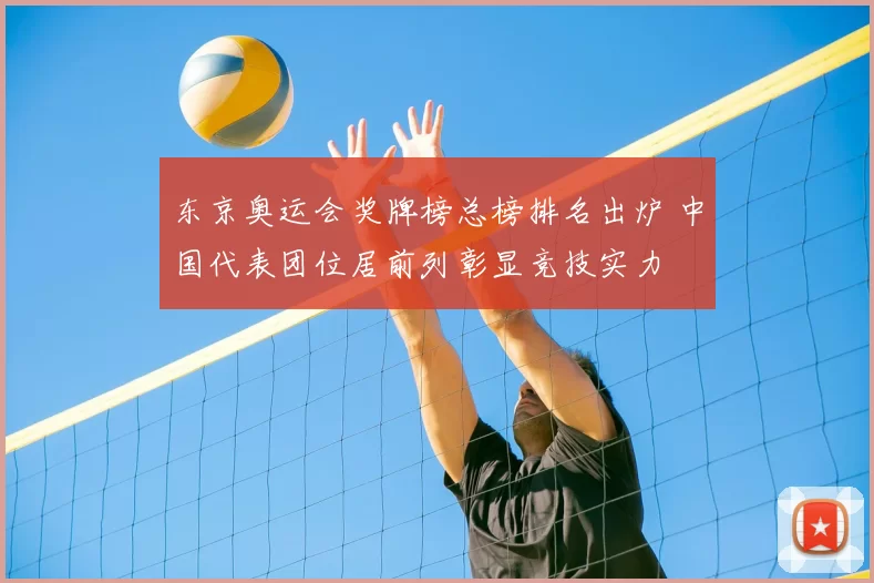 东京奥运会奖牌榜总榜排名出炉 中国代表团位居前列彰显竞技实力