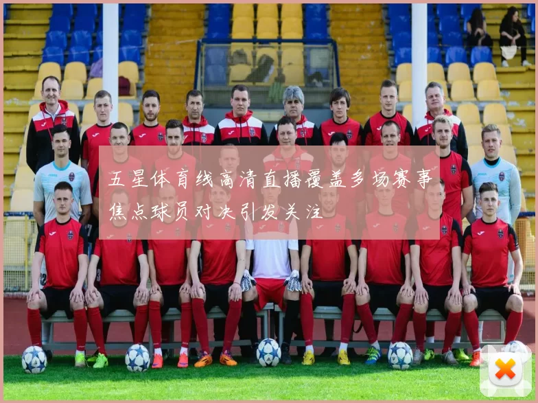 五星体育线高清直播覆盖多场赛事焦点球员对决引发关注