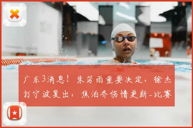 广东3消息！朱芳雨重要决定，徐杰打宁波复出，焦泊乔伤情更新_比赛_北控_王少杰