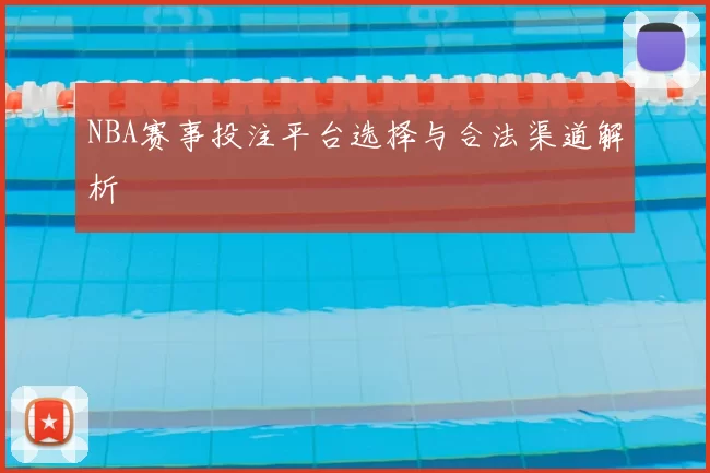 NBA赛事投注平台选择与合法渠道解析