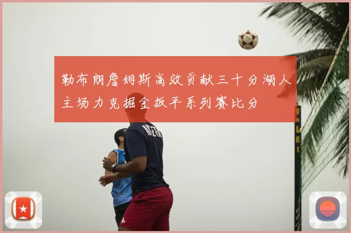 勒布朗詹姆斯高效贡献三十分湖人主场力克掘金扳平系列赛比分