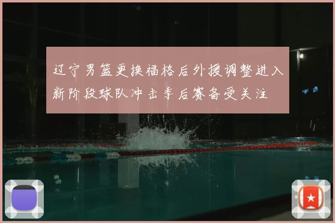 辽宁男篮更换福格后外援调整进入新阶段球队冲击季后赛备受关注