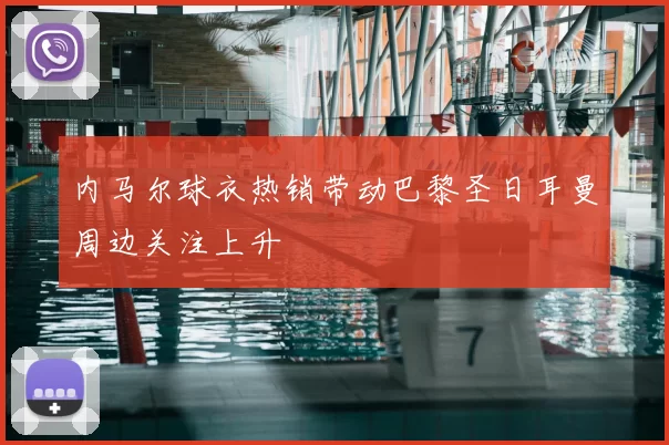 内马尔球衣热销带动巴黎圣日耳曼周边关注上升