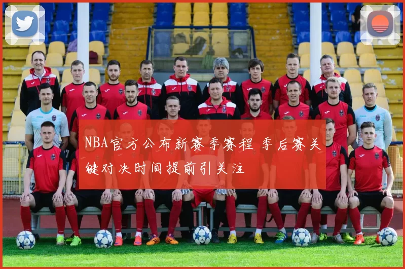 NBA官方公布新赛季赛程 季后赛关键对决时间提前引关注