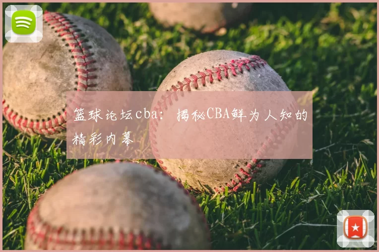 篮球论坛cba：揭秘CBA鲜为人知的精彩内幕