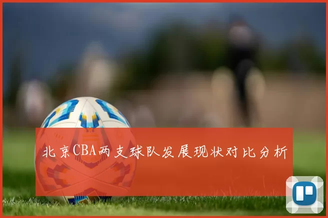北京CBA两支球队发展现状对比分析
