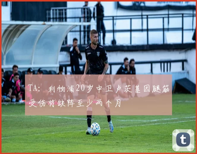 TA：利物浦20岁中卫卢茨基因腿筋受伤将缺阵至少两个月