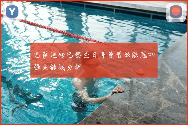 巴萨逆转巴黎圣日耳曼晋级欧冠四强关键战分析