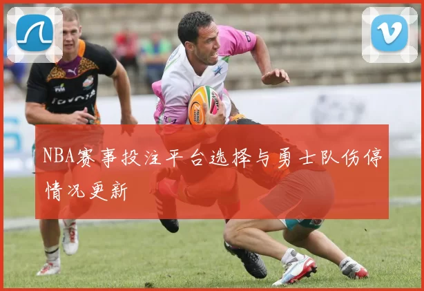 NBA赛事投注平台选择与勇士队伤停情况更新