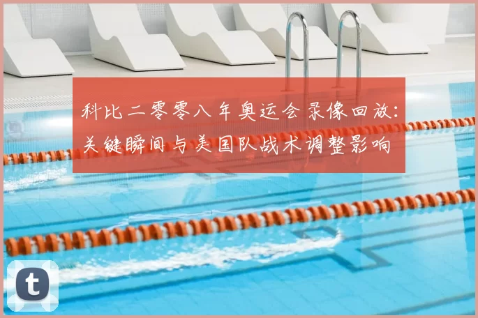 科比二零零八年奥运会录像回放：关键瞬间与美国队战术调整影响